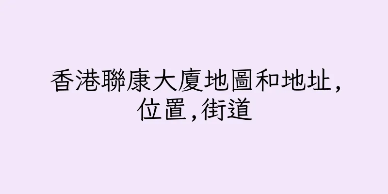 香港聯康大廈地圖和地址,位置,街道