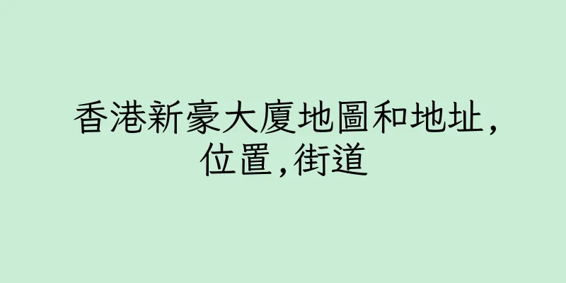 香港新豪大廈地圖和地址,位置,街道