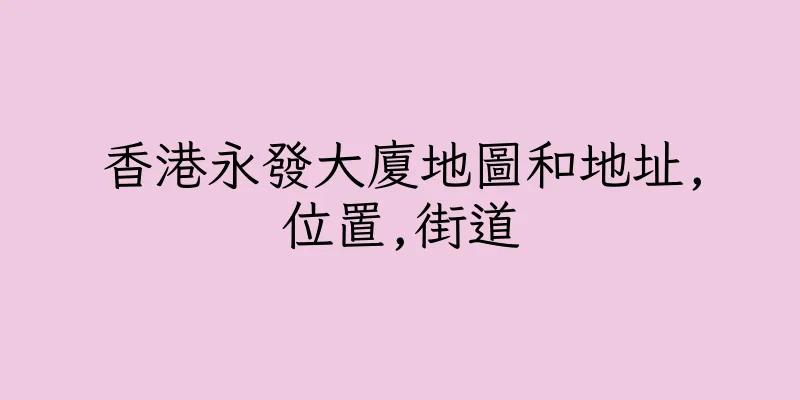 香港永發大廈地圖和地址,位置,街道
