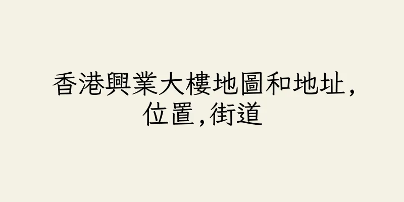 香港興業大樓地圖和地址,位置,街道