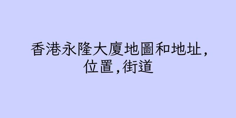 香港永隆大廈地圖和地址,位置,街道