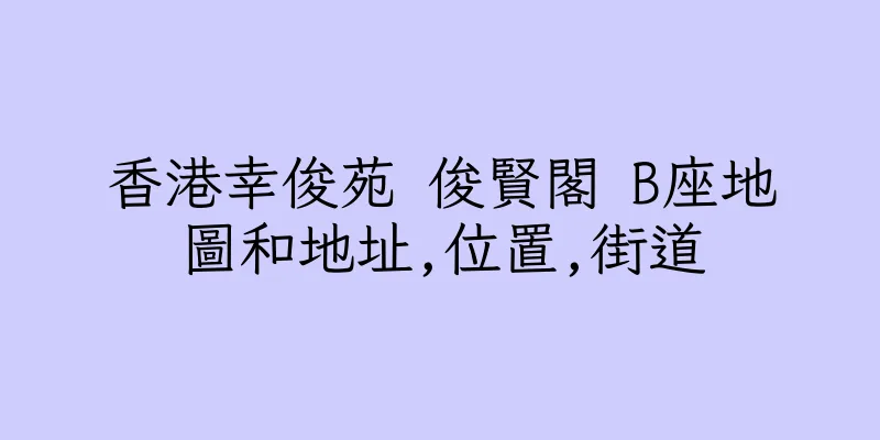 香港幸俊苑 俊賢閣 B座地圖和地址,位置,街道