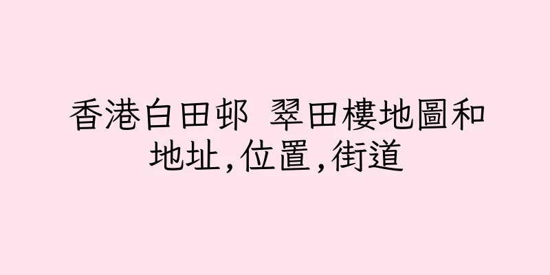 香港白田邨 翠田樓地圖和地址,位置,街道