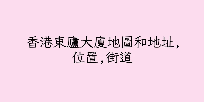 香港東廬大廈地圖和地址,位置,街道