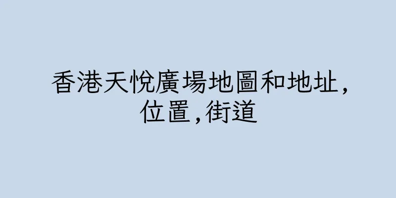 香港天悅廣場地圖和地址,位置,街道