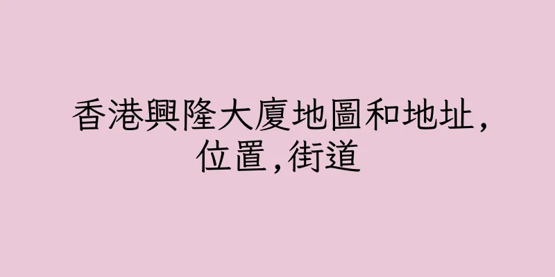 香港興隆大廈地圖和地址,位置,街道