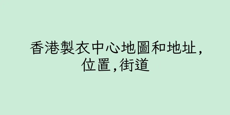 香港製衣中心地圖和地址,位置,街道