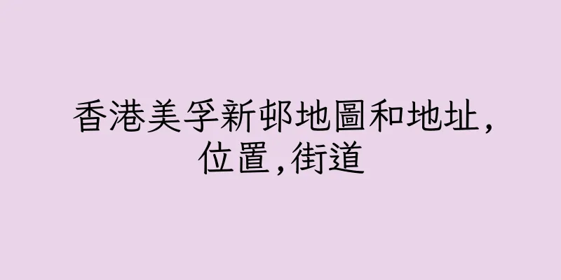 香港美孚新邨地圖和地址,位置,街道