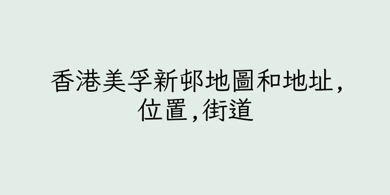 香港美孚新邨地圖和地址,位置,街道
