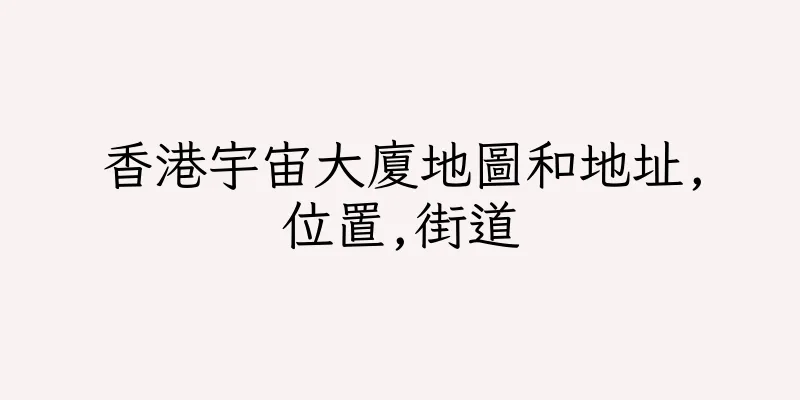 香港宇宙大廈地圖和地址,位置,街道