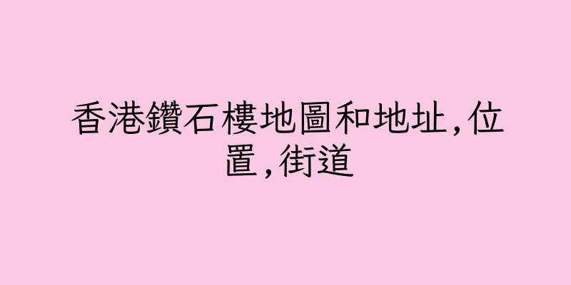 香港鑽石樓地圖和地址,位置,街道