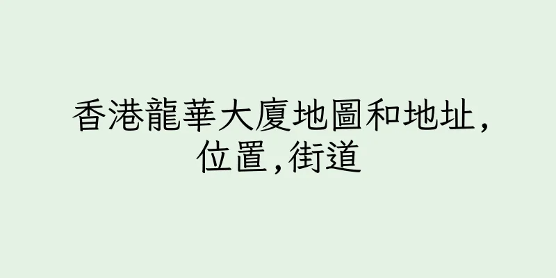 香港龍華大廈地圖和地址,位置,街道
