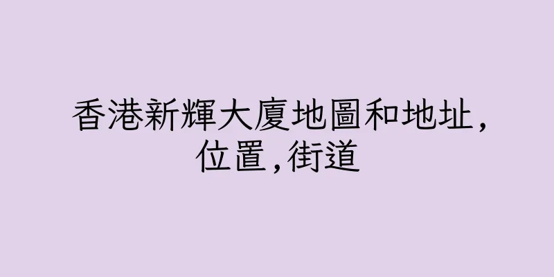 香港新輝大廈地圖和地址,位置,街道