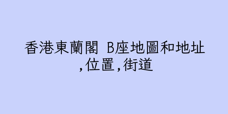 香港東蘭閣 B座地圖和地址,位置,街道