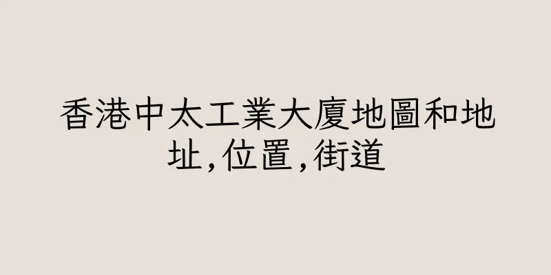 香港中太工業大廈地圖和地址,位置,街道