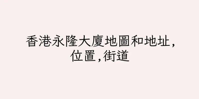 香港永隆大廈地圖和地址,位置,街道
