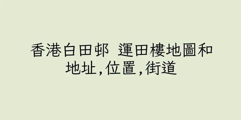 香港白田邨 運田樓地圖和地址,位置,街道