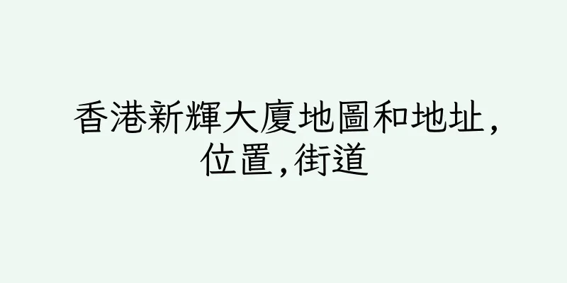 香港新輝大廈地圖和地址,位置,街道