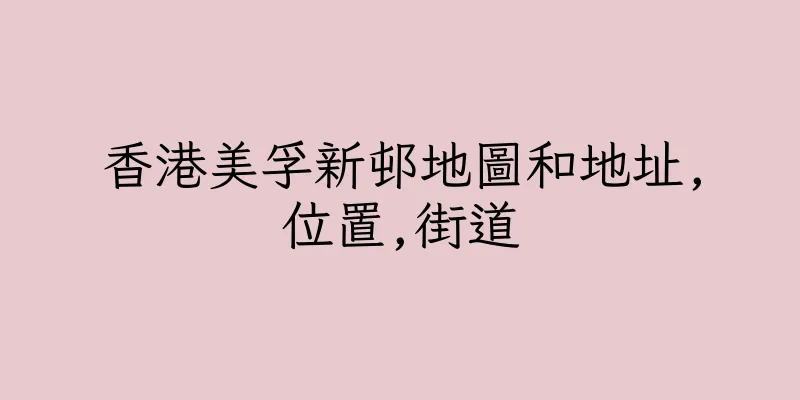 香港美孚新邨地圖和地址,位置,街道