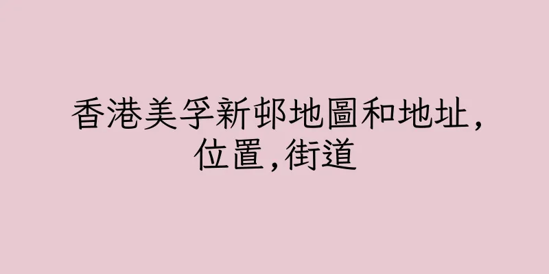 香港美孚新邨地圖和地址,位置,街道