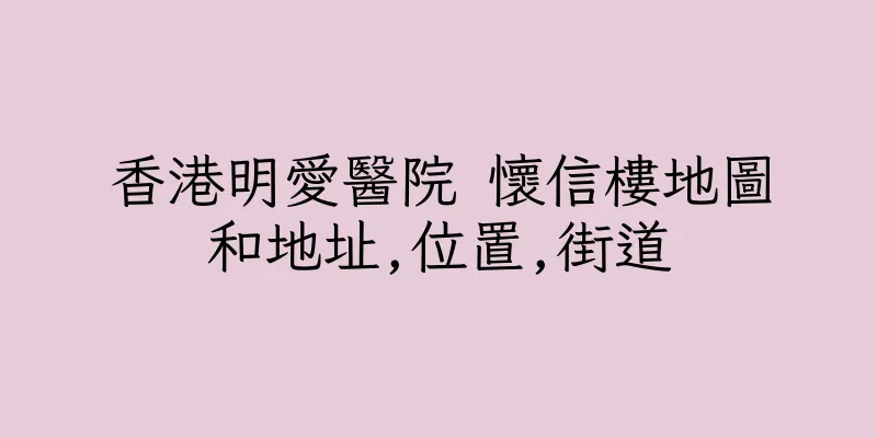 香港明愛醫院 懷信樓地圖和地址,位置,街道