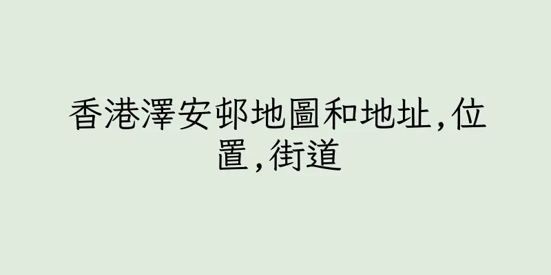 香港澤安邨地圖和地址,位置,街道