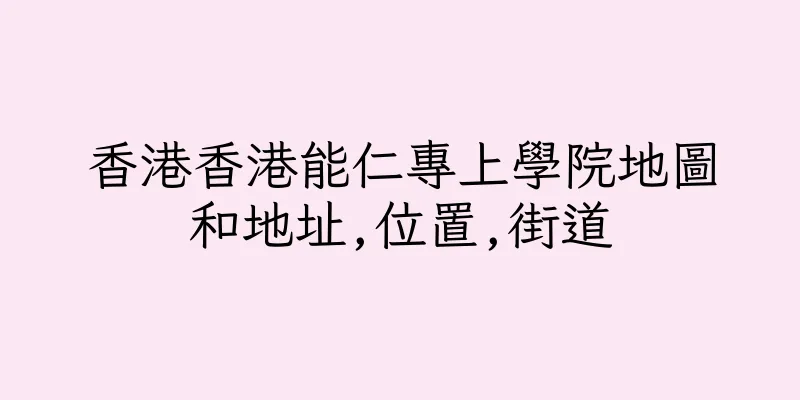 香港香港能仁專上學院地圖和地址,位置,街道