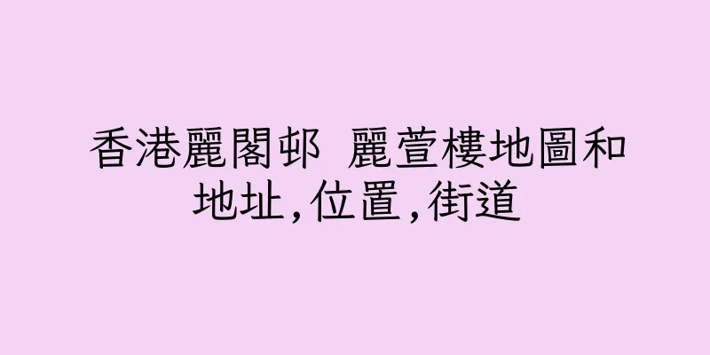 香港麗閣邨 麗萱樓地圖和地址,位置,街道