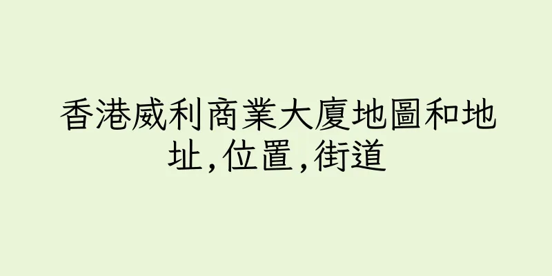 香港威利商業大廈地圖和地址,位置,街道