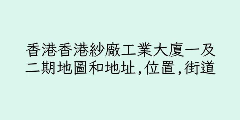 香港香港紗廠工業大廈一及二期地圖和地址,位置,街道