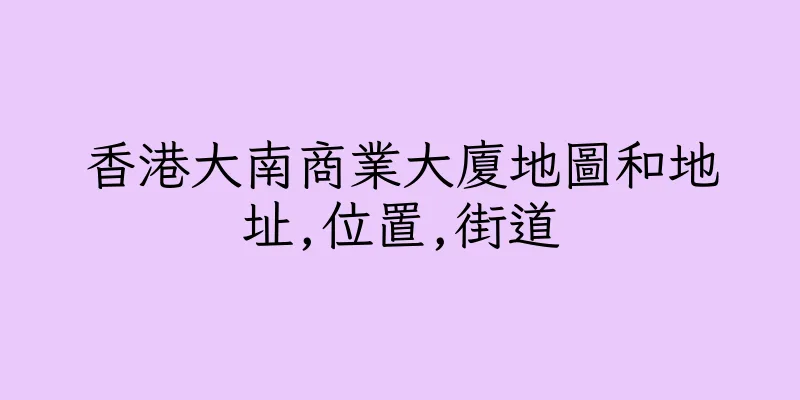 香港大南商業大廈地圖和地址,位置,街道
