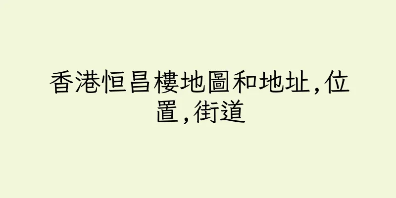 香港恒昌樓地圖和地址,位置,街道