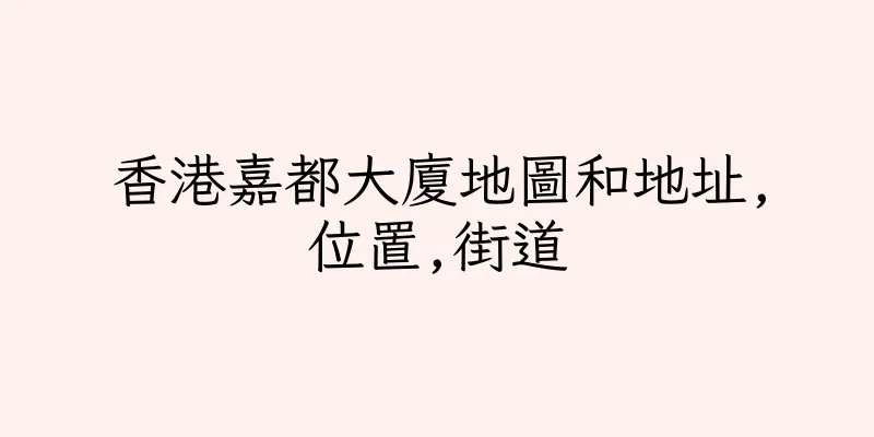 香港嘉都大廈地圖和地址,位置,街道