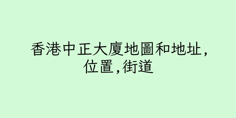 香港中正大廈地圖和地址,位置,街道
