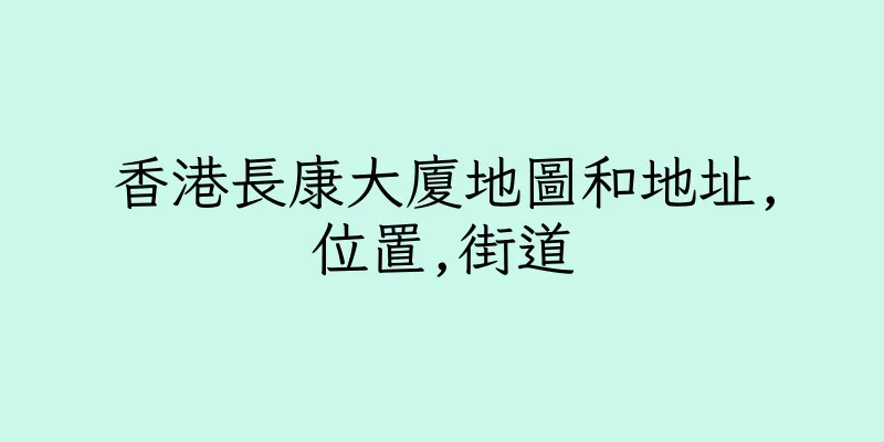 香港長康大廈地圖和地址,位置,街道