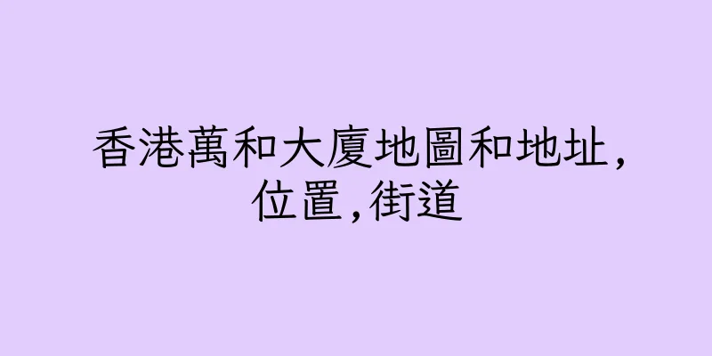 香港萬和大廈地圖和地址,位置,街道
