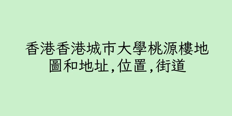 香港香港城市大學桃源樓地圖和地址,位置,街道