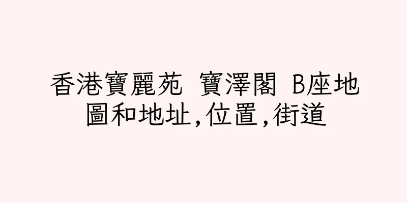 香港寶麗苑 寶澤閣 B座地圖和地址,位置,街道