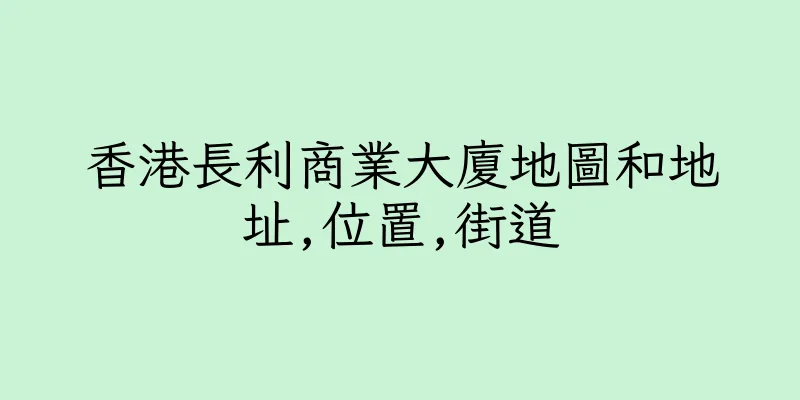 香港長利商業大廈地圖和地址,位置,街道