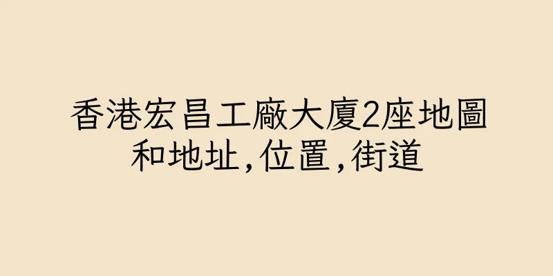 香港宏昌工廠大廈2座地圖和地址,位置,街道
