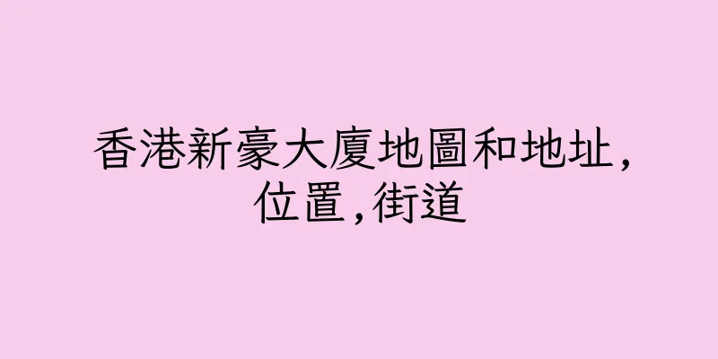 香港新豪大廈地圖和地址,位置,街道