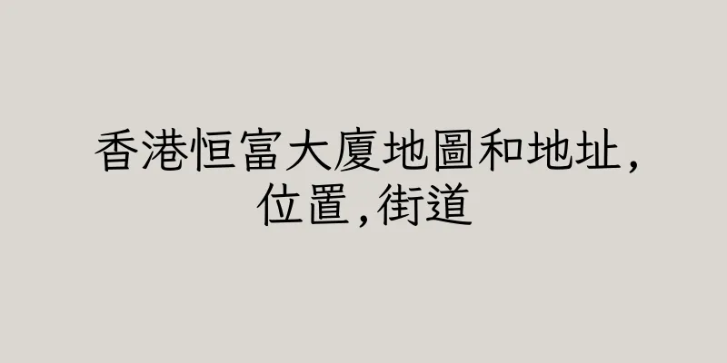 香港恒富大廈地圖和地址,位置,街道