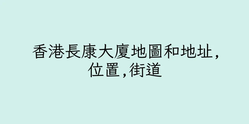 香港長康大廈地圖和地址,位置,街道