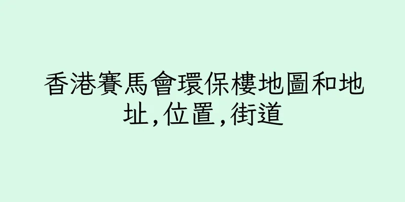 香港賽馬會環保樓地圖和地址,位置,街道