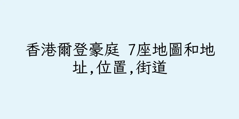 香港爾登豪庭 7座地圖和地址,位置,街道