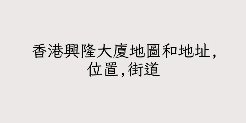 香港興隆大廈地圖和地址,位置,街道
