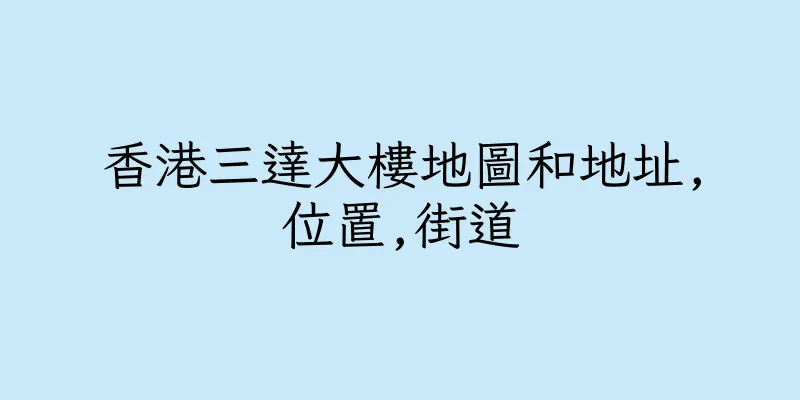 香港三達大樓地圖和地址,位置,街道