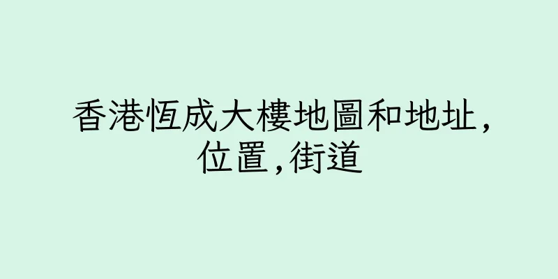 香港恆成大樓地圖和地址,位置,街道