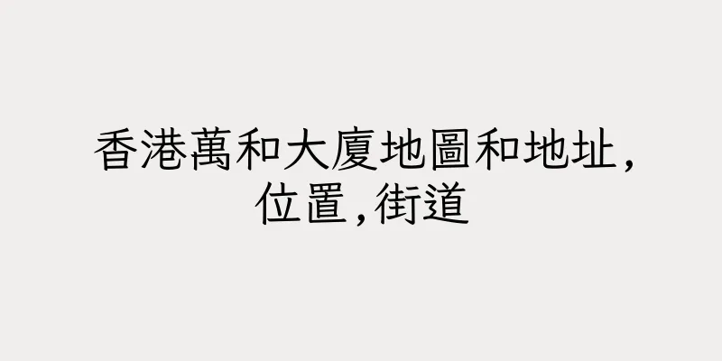 香港萬和大廈地圖和地址,位置,街道
