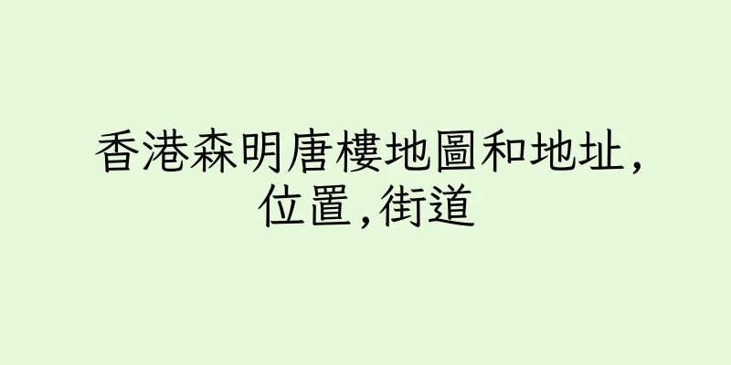 香港森明唐樓地圖和地址,位置,街道